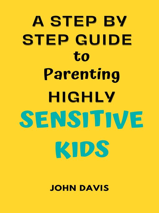 Title details for A Step by Step Guide to Parenting Highly Sensitive Kids by John Davis - Available